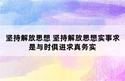 坚持解放思想 坚持解放思想实事求是与时俱进求真务实